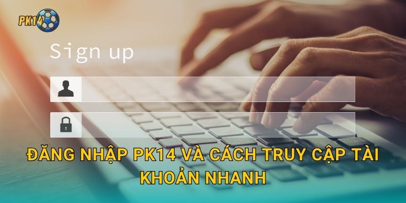 Đăng nhập Pk14 và cách truy cập tài khoản nhanh