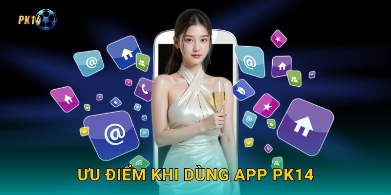 Ưu điểm khi dùng app Pk14