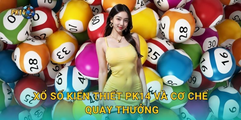 Xổ số kiến thiết Pk14 và cơ chế quay thưởng