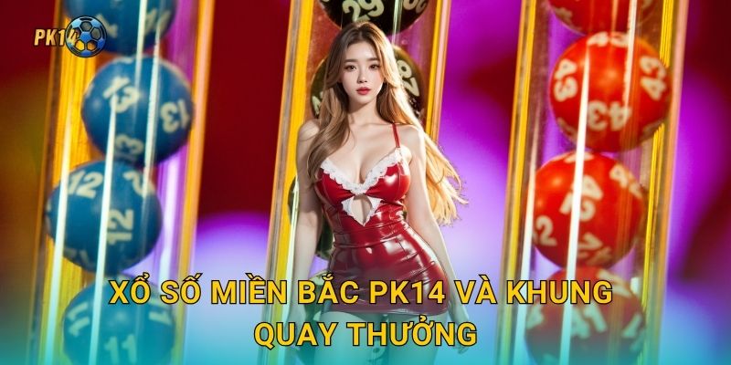 Xổ số miền Bắc Pk14 và khung quay thưởng