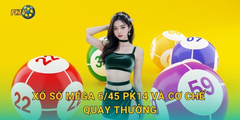 Xổ số Mega 6/45 – Giải thưởng triệu đô tại Pk14 2 Xổ số Mega 6/45 Pk14 và cơ chế quay thưởng